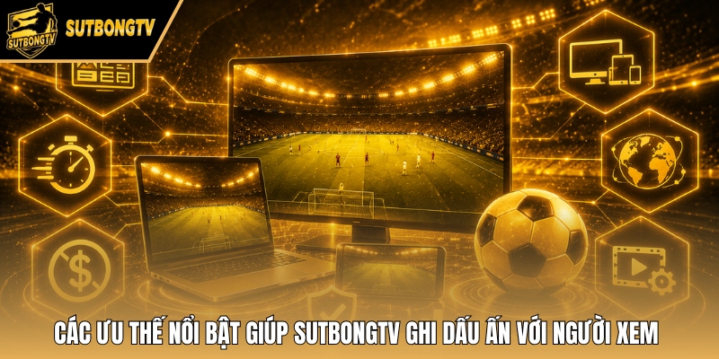 Các ưu thế nổi bật giúp SutbongTV ghi dấu ấn với người xem