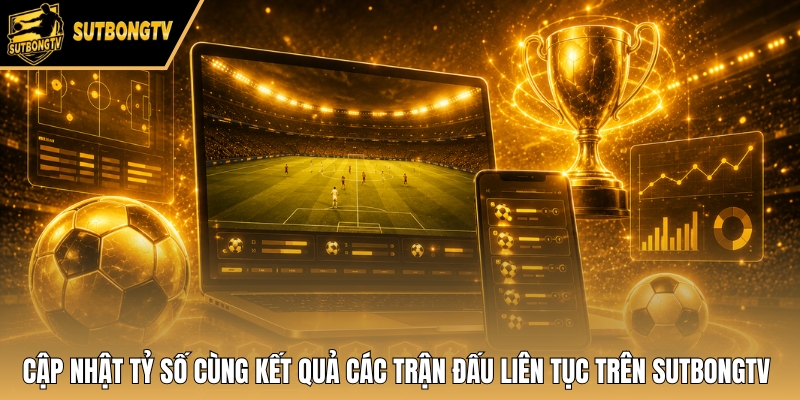 Cập nhật tỷ số cùng kết quả các trận đấu liên tục trên SutbongTV