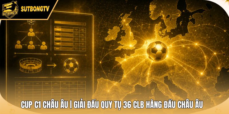 Cup C1 Châu Âu | Giải Đấu Quy Tụ 36 CLB Hàng Đầu Châu Âu