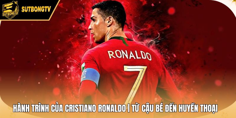 Hành Trình Của Cristiano Ronaldo | Từ Cậu Bé Đến Huyền Thoại