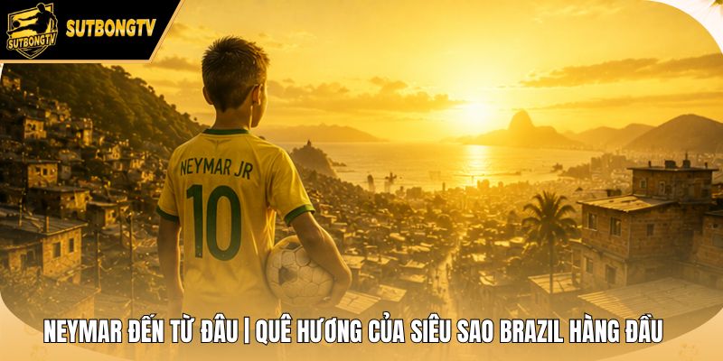 Neymar Đến Từ Đâu | Quê Hương Của Siêu Sao Brazil Hàng Đầu