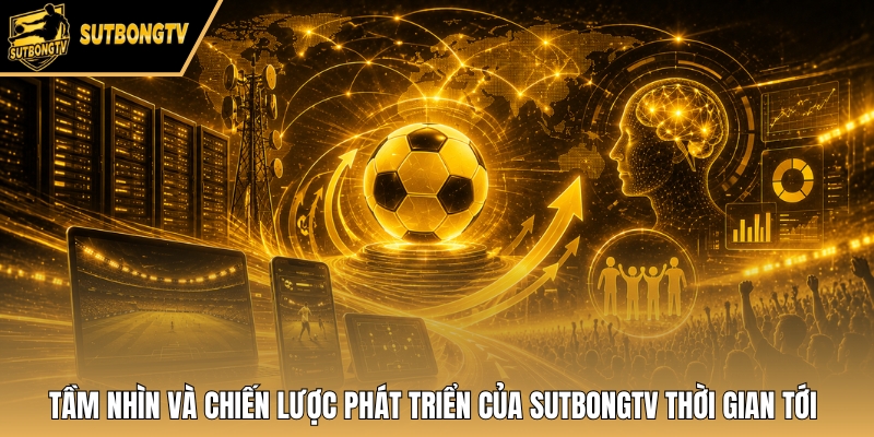 Tầm nhìn và chiến lược phát triển của SutbongTV thời gian tới